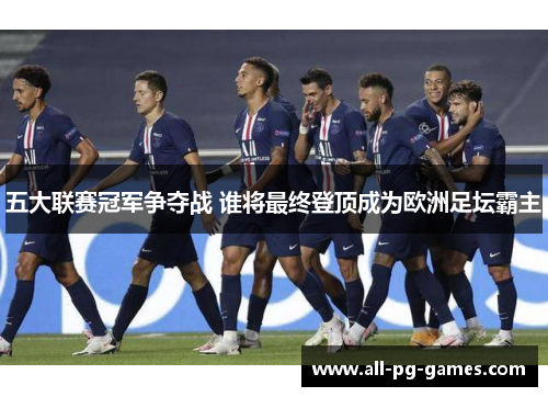 五大联赛冠军争夺战 谁将最终登顶成为欧洲足坛霸主