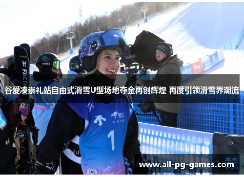 谷爱凌崇礼站自由式滑雪U型场地夺金再创辉煌 再度引领滑雪界潮流