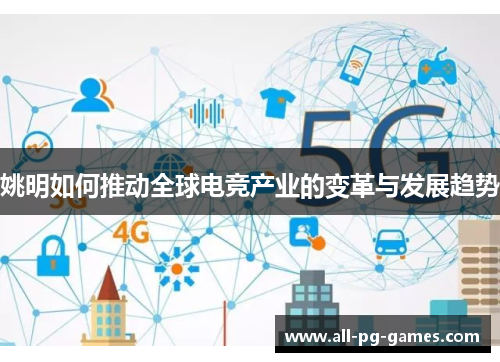 姚明如何推动全球电竞产业的变革与发展趋势