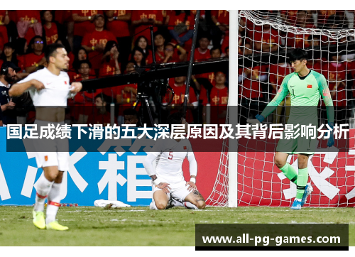 国足成绩下滑的五大深层原因及其背后影响分析