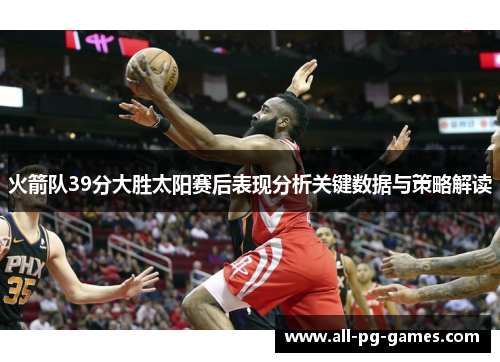 火箭队39分大胜太阳赛后表现分析关键数据与策略解读
