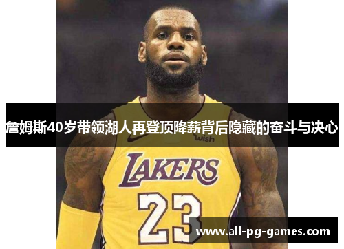 詹姆斯40岁带领湖人再登顶降薪背后隐藏的奋斗与决心
