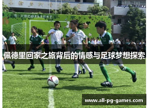 佩德里回家之旅背后的情感与足球梦想探索