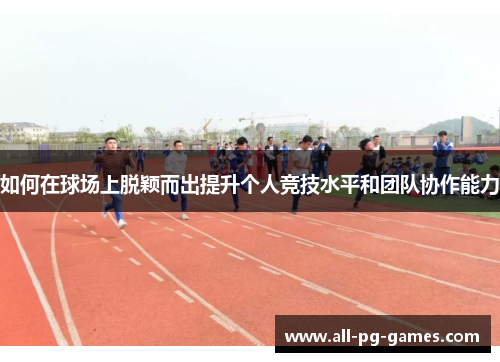 如何在球场上脱颖而出提升个人竞技水平和团队协作能力