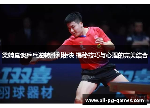 梁靖崑谈乒乓逆转胜利秘诀 揭秘技巧与心理的完美结合