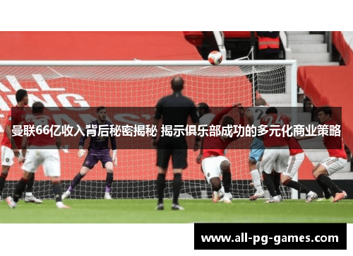 曼联66亿收入背后秘密揭秘 揭示俱乐部成功的多元化商业策略