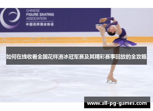 如何在线收看全国花样滑冰冠军赛及其精彩赛事回放的全攻略