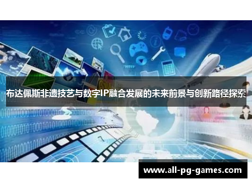 布达佩斯非遗技艺与数字IP融合发展的未来前景与创新路径探索