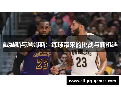 戴维斯与詹姆斯：练球带来的挑战与新机遇