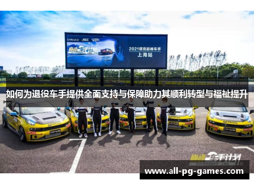 如何为退役车手提供全面支持与保障助力其顺利转型与福祉提升