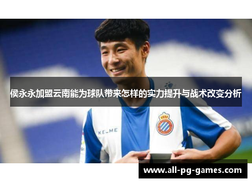 侯永永加盟云南能为球队带来怎样的实力提升与战术改变分析