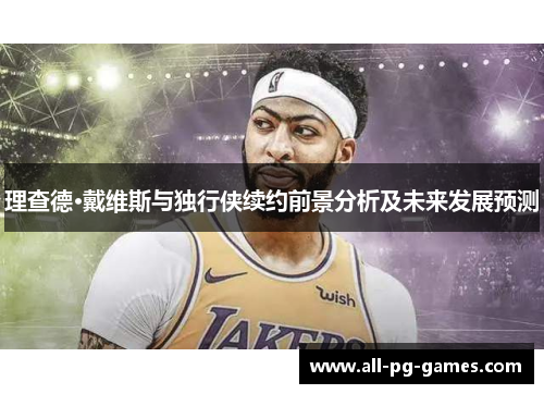 理查德·戴维斯与独行侠续约前景分析及未来发展预测