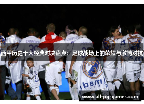 西甲历史十大经典对决盘点：足球战场上的荣耀与激情对抗