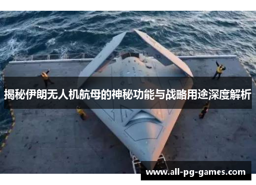 揭秘伊朗无人机航母的神秘功能与战略用途深度解析