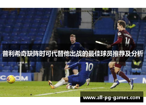 普利希奇缺阵时可代替他出战的最佳球员推荐及分析