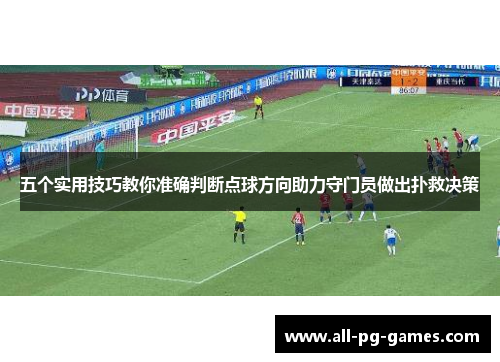 五个实用技巧教你准确判断点球方向助力守门员做出扑救决策