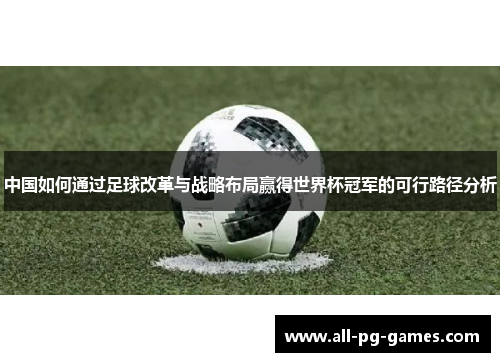 中国如何通过足球改革与战略布局赢得世界杯冠军的可行路径分析