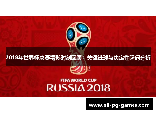 2018年世界杯决赛精彩时刻回顾：关键进球与决定性瞬间分析