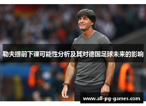 勒夫提前下课可能性分析及其对德国足球未来的影响