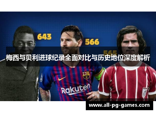 梅西与贝利进球纪录全面对比与历史地位深度解析