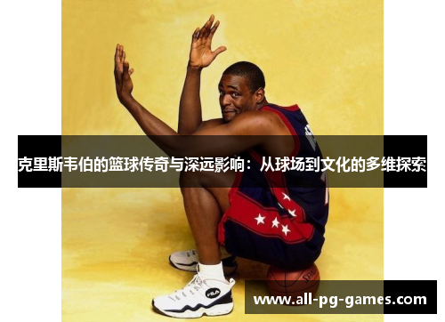 克里斯韦伯的篮球传奇与深远影响：从球场到文化的多维探索