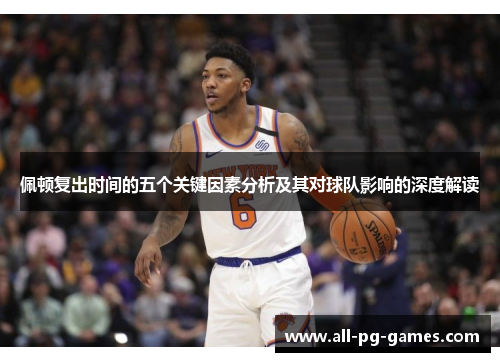 佩顿复出时间的五个关键因素分析及其对球队影响的深度解读