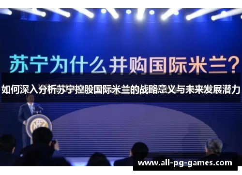 如何深入分析苏宁控股国际米兰的战略意义与未来发展潜力 如何深入分析苏宁控股国际米兰的战略意义与未来发展潜力