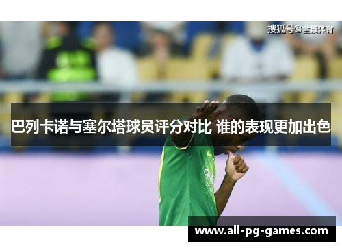 巴列卡诺与塞尔塔球员评分对比 谁的表现更加出色 巴列卡诺与塞尔塔球员评分对比 谁的表现更加出色