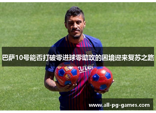 巴萨10号能否打破零进球零助攻的困境迎来复苏之路