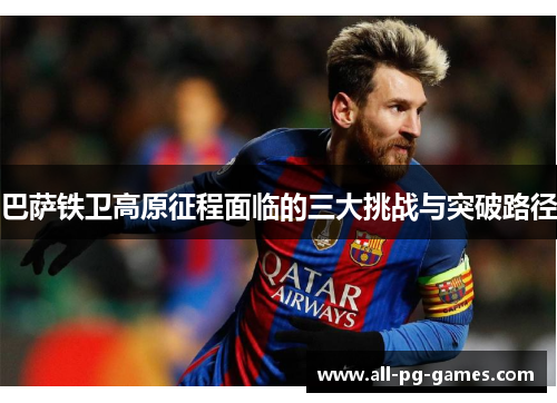 巴萨铁卫高原征程面临的三大挑战与突破路径