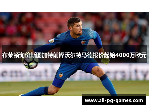 布莱顿询价斯图加特前锋沃尔特马德报价起始4000万欧元 布莱顿询价斯图加特前锋沃尔特马德报价起始4000万欧元