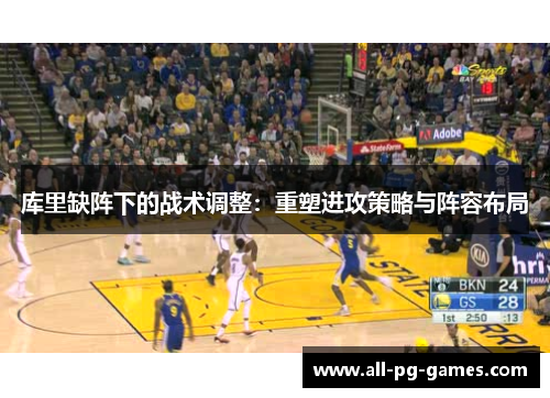 库里缺阵下的战术调整：重塑进攻策略与阵容布局