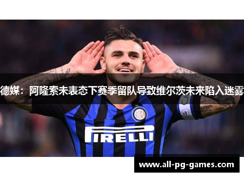 德媒:阿隆索未表态下赛季留队导致维尔茨未来陷入迷雾 德媒:阿隆索未表态下赛季留队导致维尔茨未来陷入迷雾