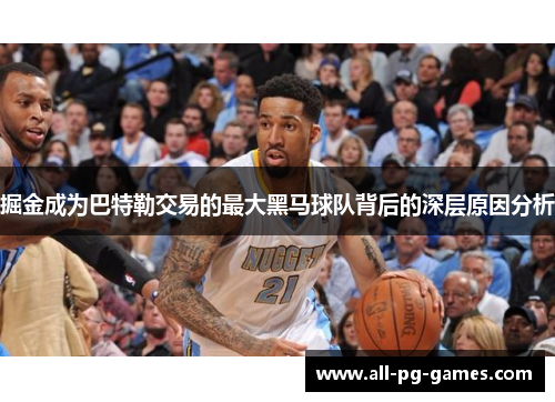 掘金成为巴特勒交易的最大黑马球队背后的深层原因分析 掘金成为巴特勒交易的最大黑马球队背后的深层原因分析
