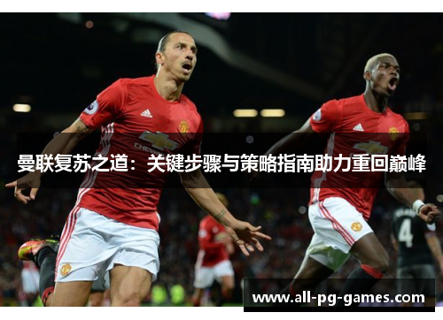 曼联复苏之道：关键步骤与策略指南助力重回巅峰