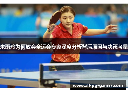 朱雨玲为何放弃全运会专家深度分析背后原因与决策考量 朱雨玲为何放弃全运会专家深度分析背后原因与决策考量