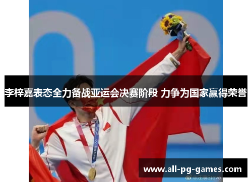 李梓嘉表态全力备战亚运会决赛阶段 力争为国家赢得荣誉 李梓嘉表态全力备战亚运会决赛阶段 力争为国家赢得荣誉