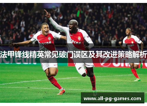 法甲锋线精英常见破门误区及其改进策略解析