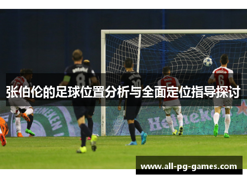 张伯伦的足球位置分析与全面定位指导探讨 张伯伦的足球位置分析与全面定位指导探讨