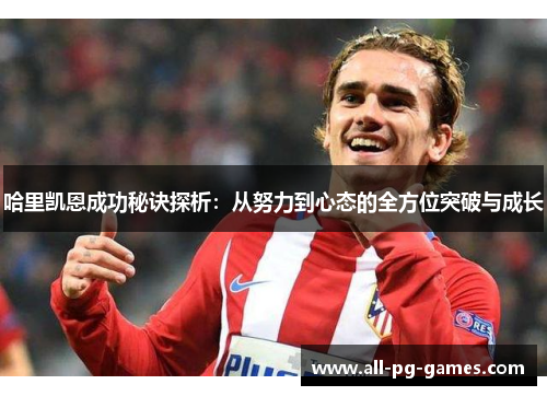 哈里凯恩成功秘诀探析:从努力到心态的全方位突破与成长 哈里凯恩成功秘诀探析:从努力到心态的全方位突破与成长