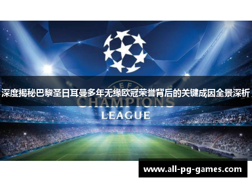 深度揭秘巴黎圣日耳曼多年无缘欧冠荣誉背后的关键成因全景深析 深度揭秘巴黎圣日耳曼多年无缘欧冠荣誉背后的关键成因全景深析