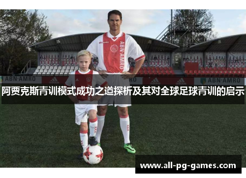 阿贾克斯青训模式成功之道探析及其对全球足球青训的启示 阿贾克斯青训模式成功之道探析及其对全球足球青训的启示