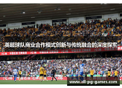 英超球队商业合作模式创新与传统融合的深度探索