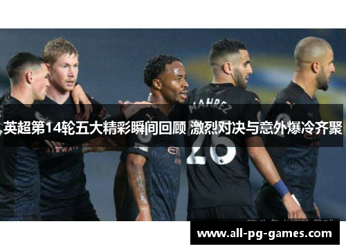 英超第14轮五大精彩瞬间回顾 激烈对决与意外爆冷齐聚