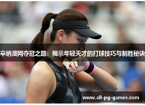 辛纳澳网夺冠之路：揭示年轻天才的打球技巧与制胜秘诀
