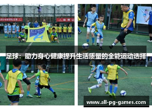 足球：助力身心健康提升生活质量的全能运动选择