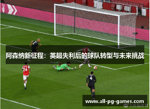 阿森纳新征程：英超失利后的球队转型与未来挑战