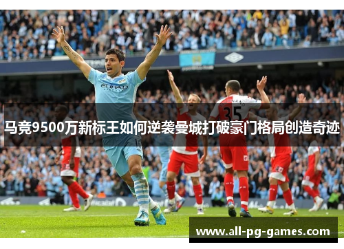 马竞9500万新标王如何逆袭曼城打破豪门格局创造奇迹 马竞9500万新标王如何逆袭曼城打破豪门格局创造奇迹