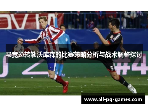 马竞逆转勒沃库森的比赛策略分析与战术调整探讨