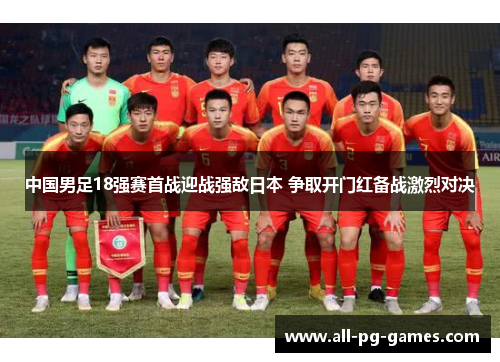 中国男足18强赛首战迎战强敌日本 争取开门红备战激烈对决